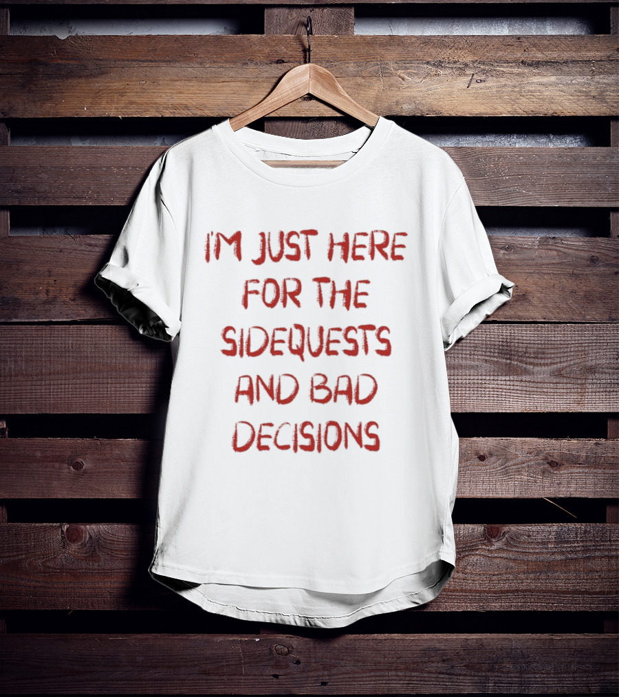 I'm Just Here For The Sidequests And Bad Decisions T-Shirt