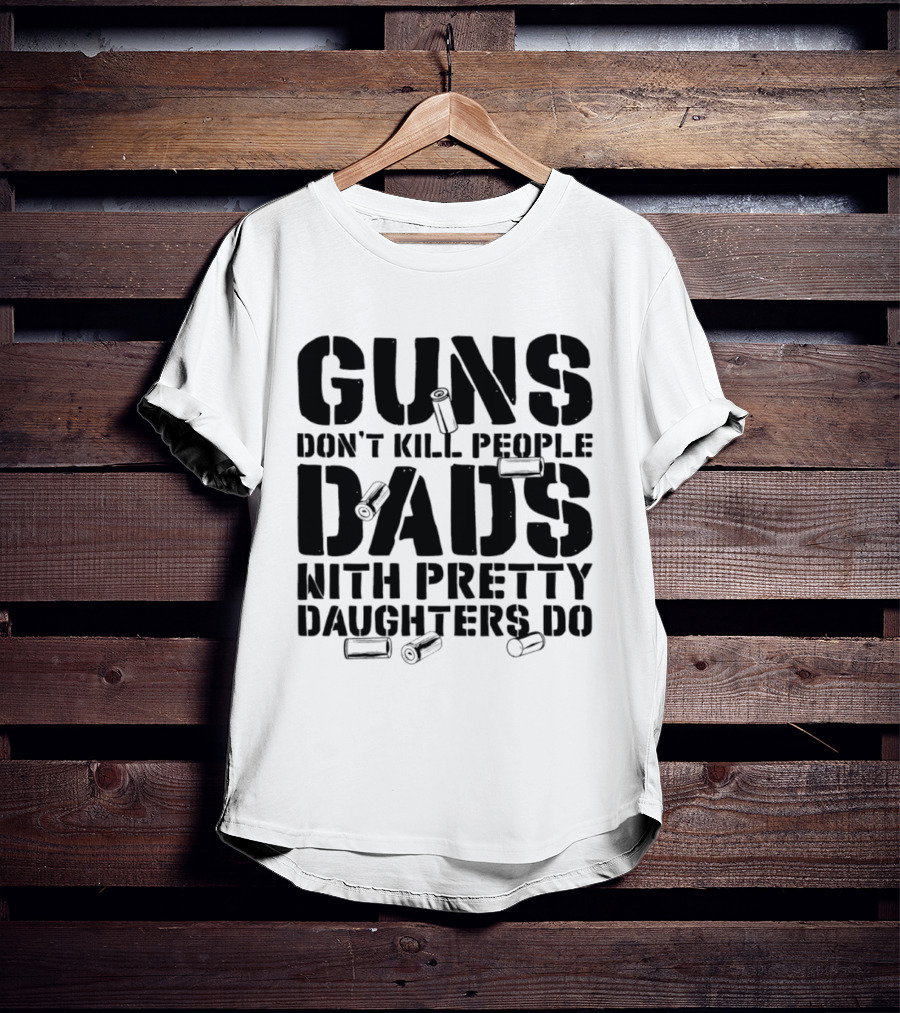 Guns Don't Kill People Dads With Pretty Daughters Do Bullet Casings T-Shirt