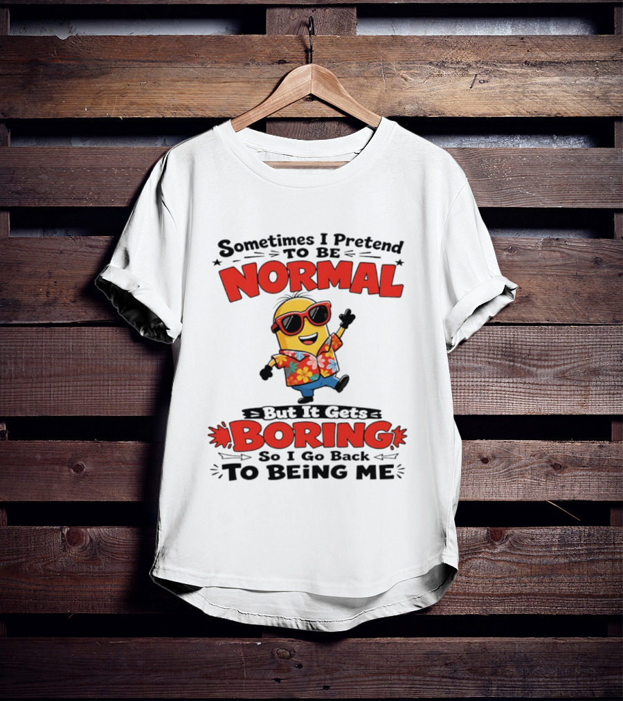 Sometimes I Pretend To Be Normal But It Gets Boring So I Go Back To Being Me Minion T-Shirt