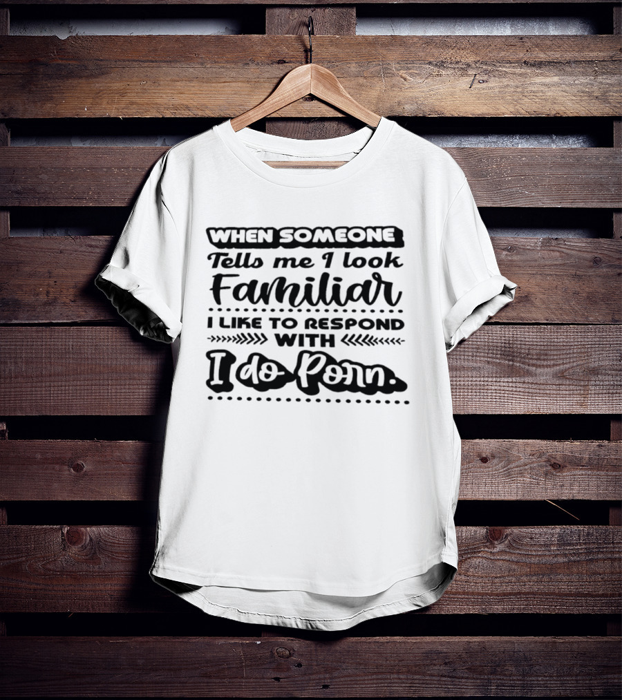 When Someone Tells Me I Look Familiar I Do Porn Response T-Shirt