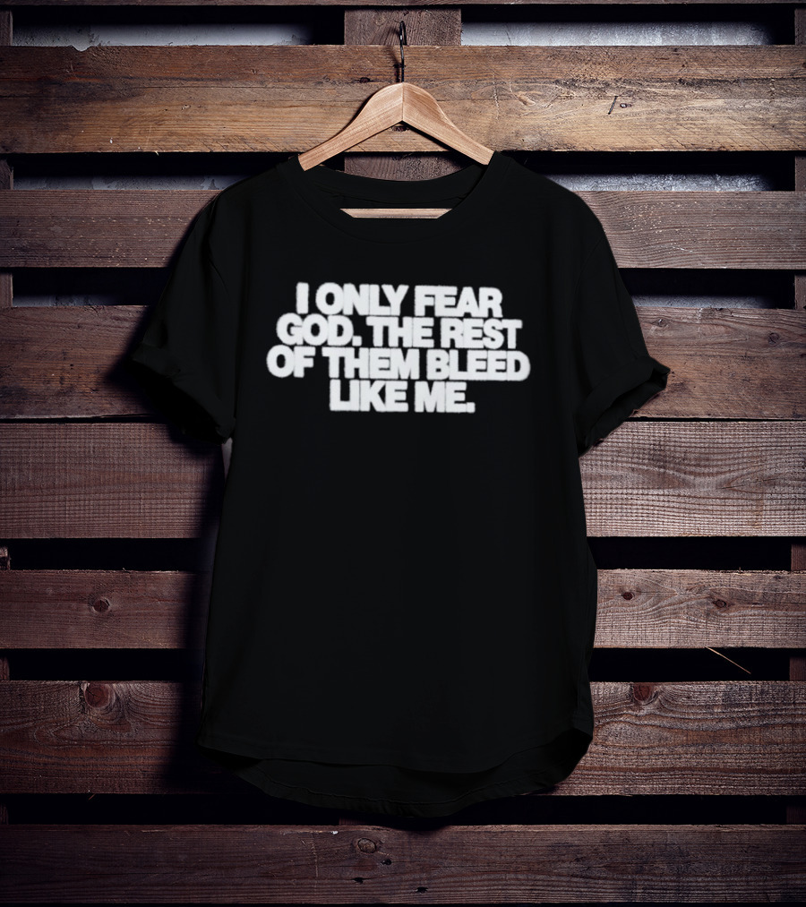 I Only Fear God The Rest Bleed Like Me T-Shirt