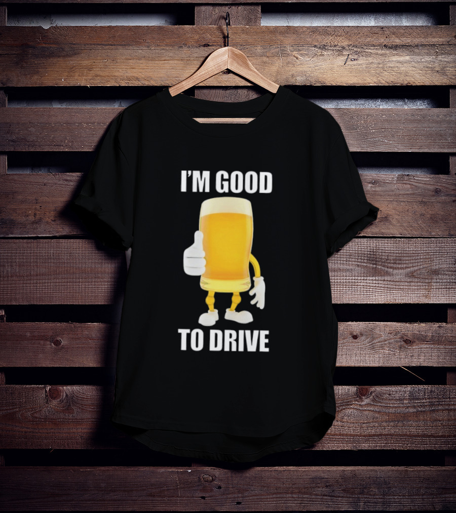 I'm Good To Drive Beer Glass Thumbs Up Drinking Humor T-Shirt