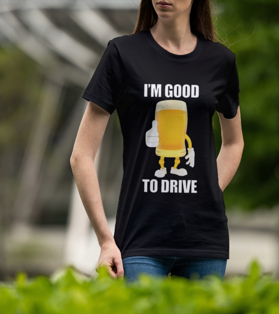 I'm Good To Drive Beer Glass Thumbs Up Drinking Humor T-Shirt