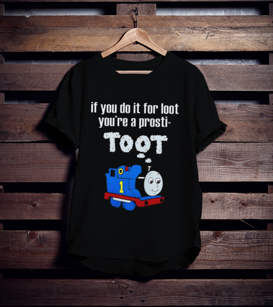 If You Do It For Loot You're A Prosti Toot Thomas The Tank Engine Train Number One T-Shirt