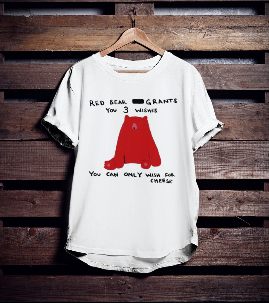 Red Bear Grants You 3 Wishes You Can Only Wish For Cheese T-Shirt