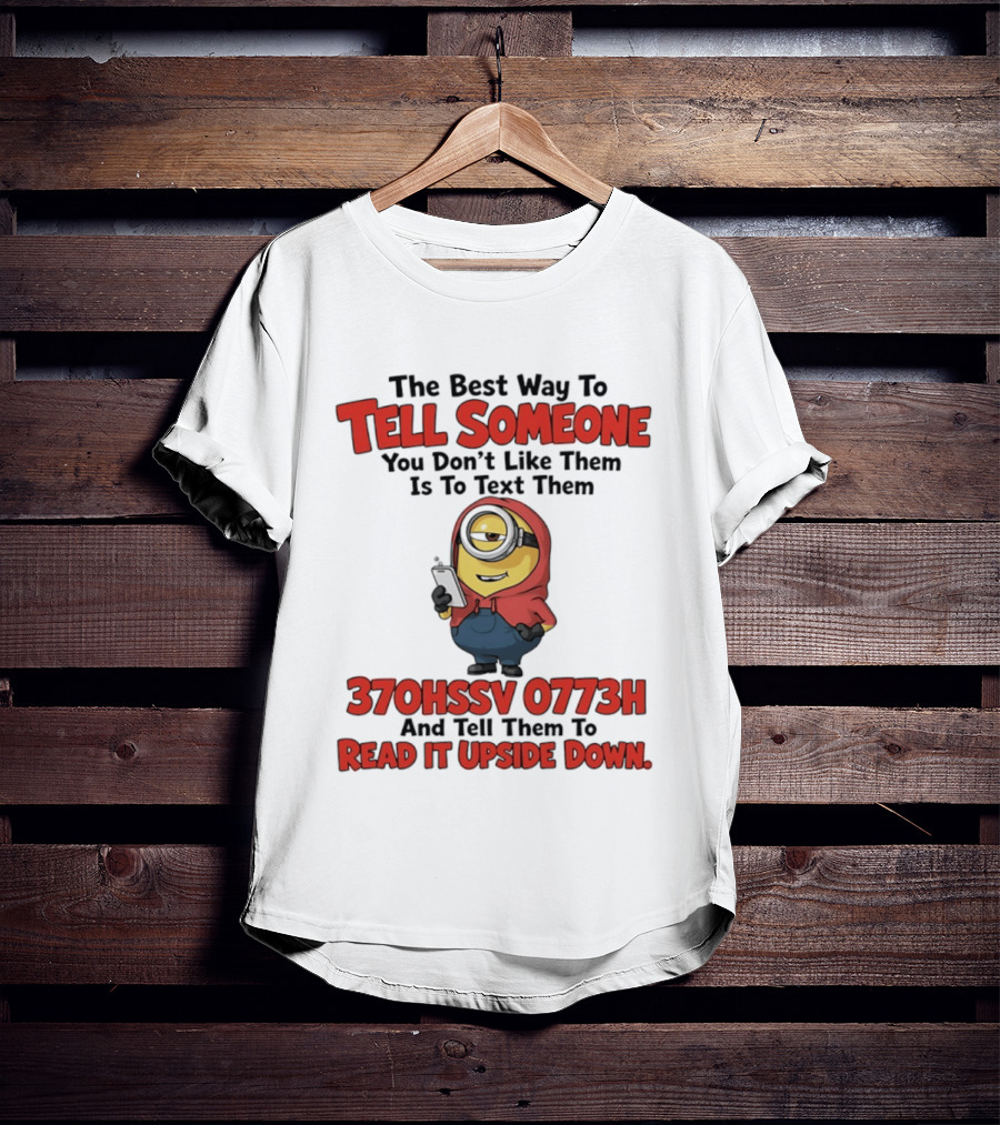The Best Way To Tell Someone You Don't Like Them Is To Text Them Minion 370HSSV 0773H Read It Upside Down T-Shirt