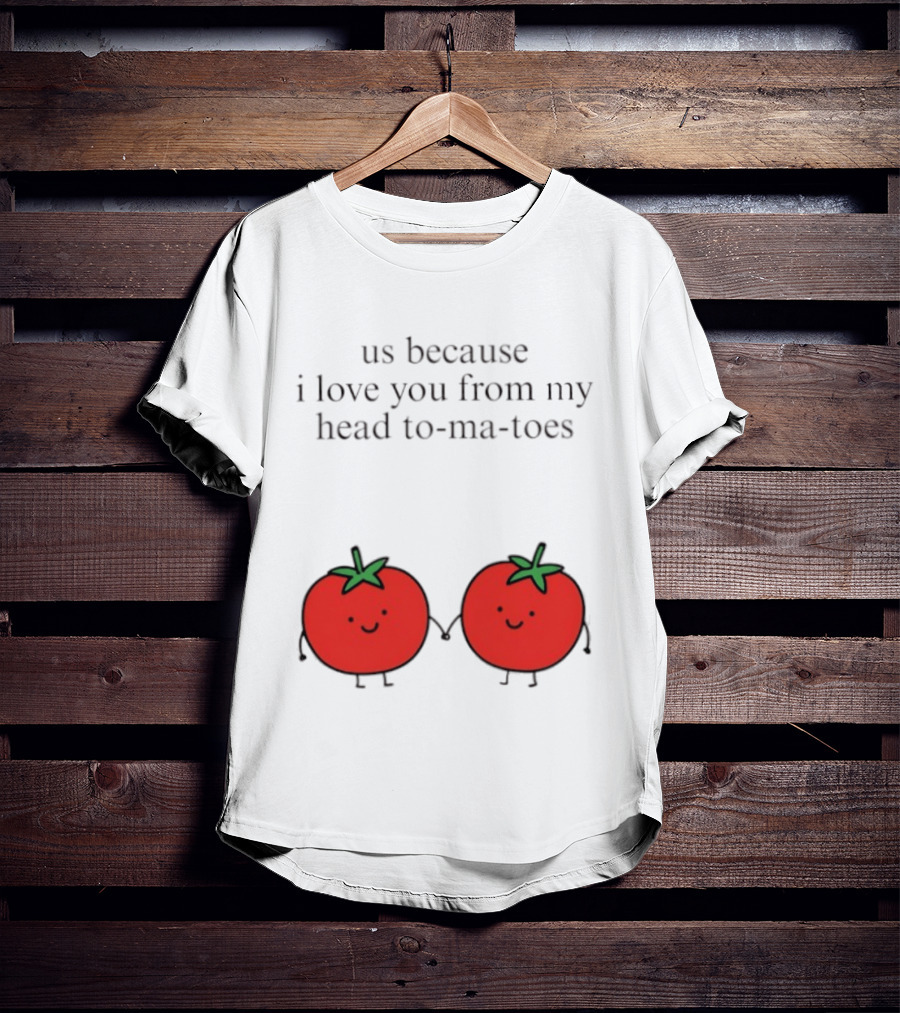 Us Because I Love You From My Head To Ma Toes Cute Tomato Puns T-Shirt