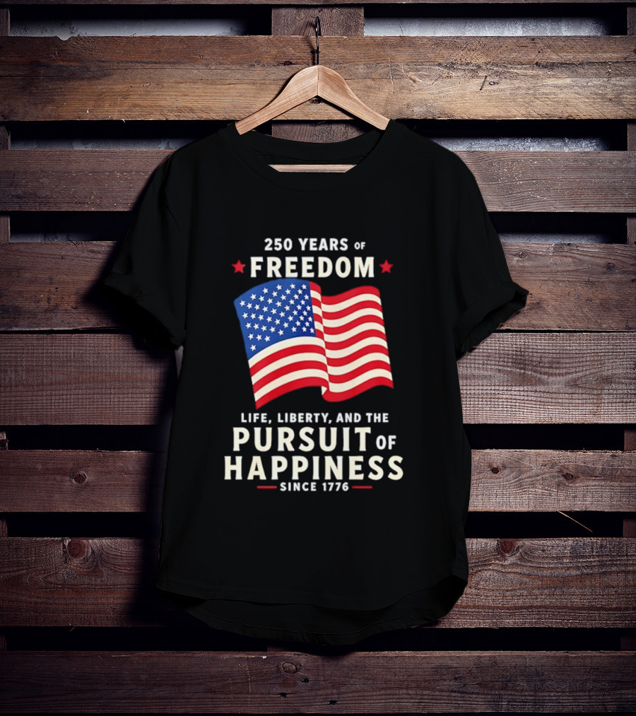 250 Years Of Freedom Life Liberty Pursuit Of Happiness Since 1776 American Flag T-Shirt