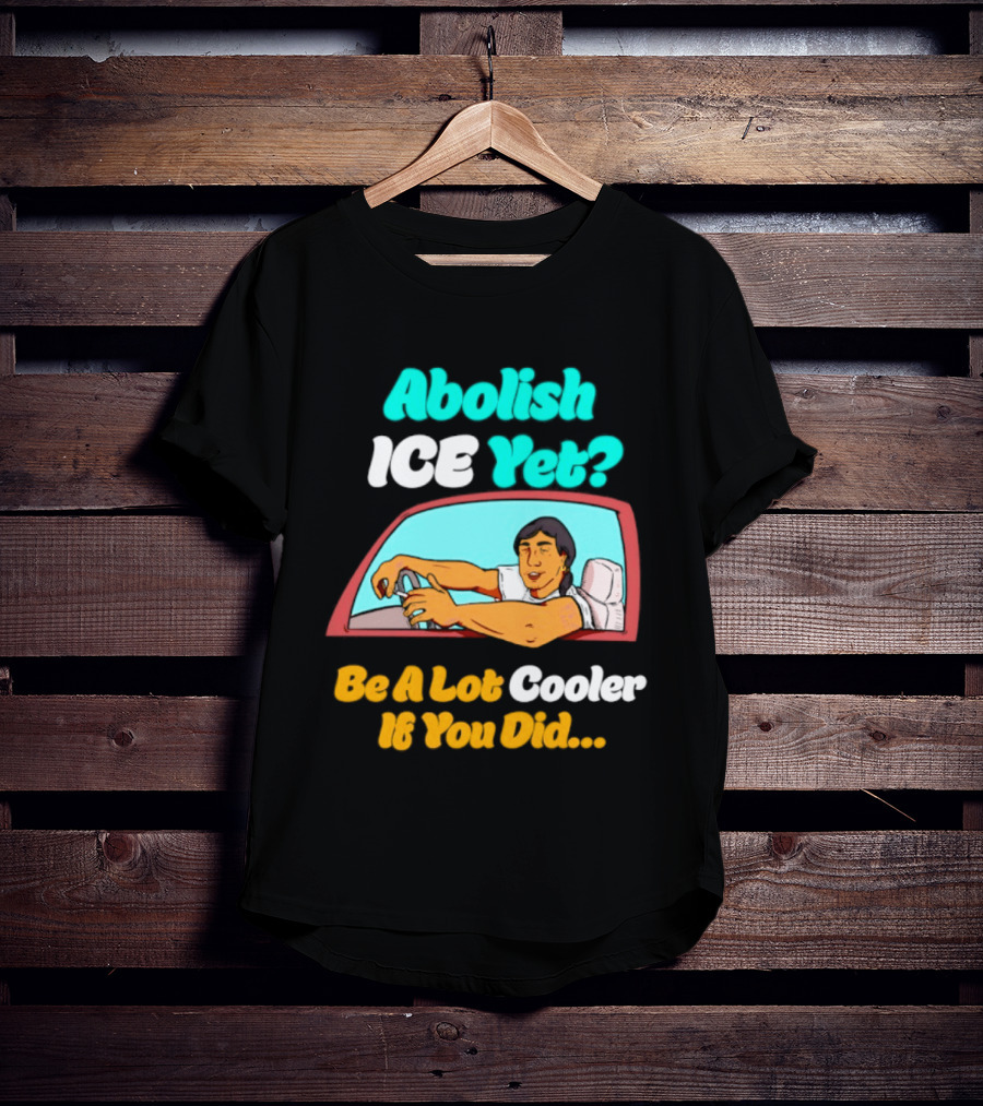 Abolish ICE You Be A Lot Cooler If You Did Car Window T-Shirt
