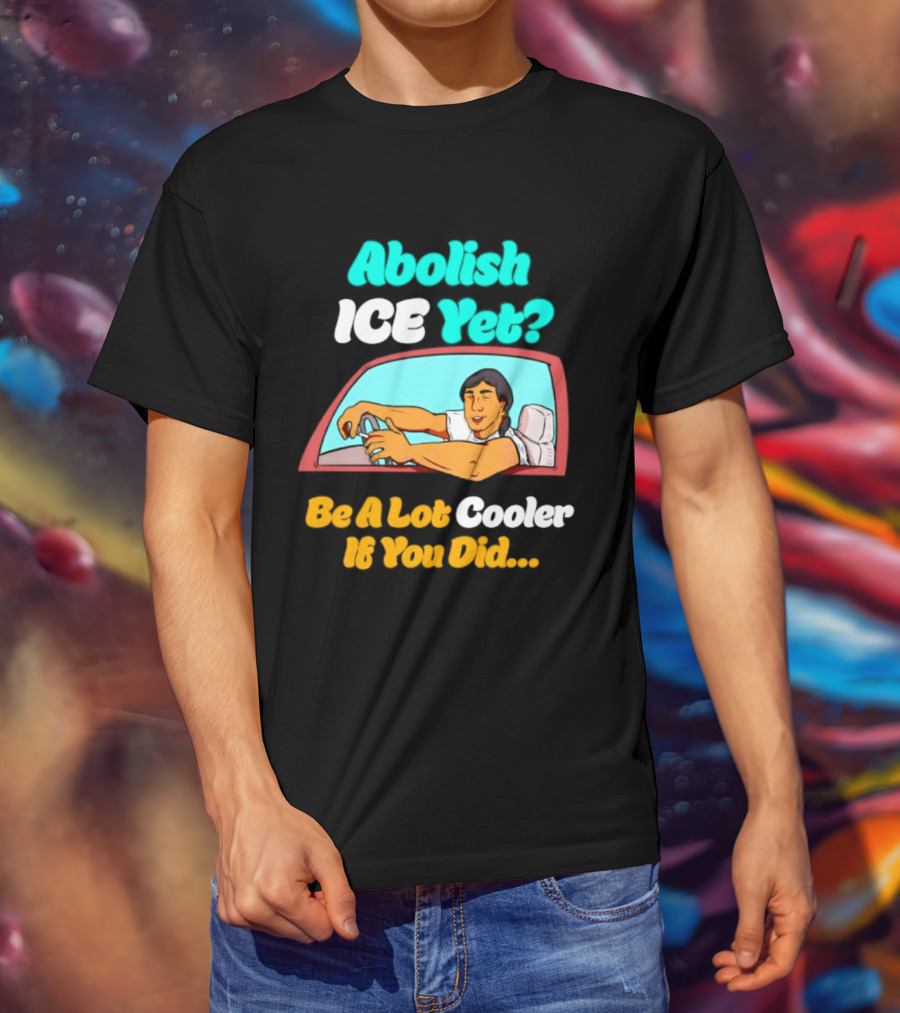 Abolish ICE You Be A Lot Cooler If You Did Car Window T-Shirt