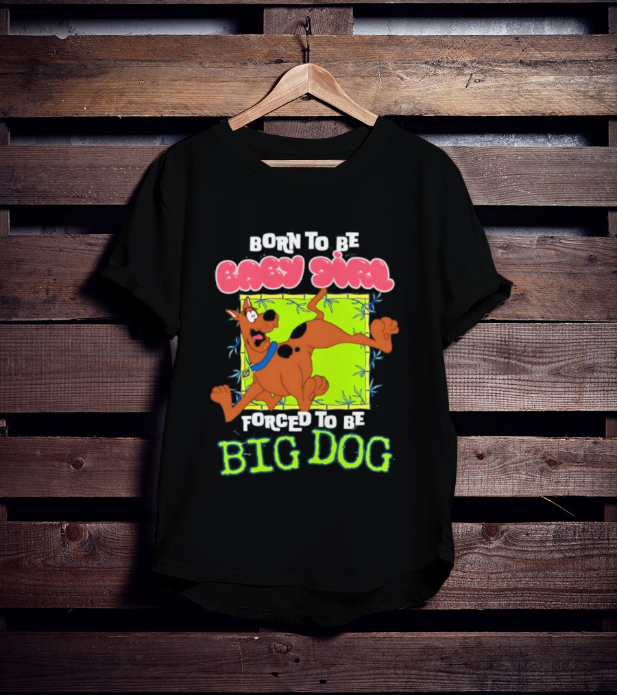 Born To Be Baby Girl Forced To Be Big Dog Scooby Doo T-Shirt