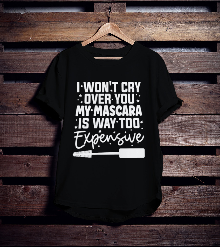 I Won't Cry Over You My Mascara Is Way Too Expensive T-Shirt