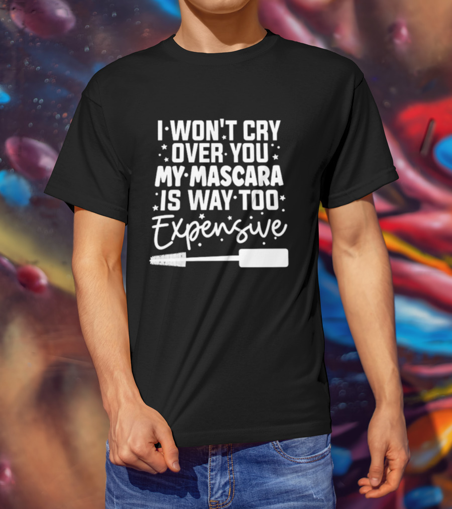 I Won't Cry Over You My Mascara Is Way Too Expensive T-Shirt