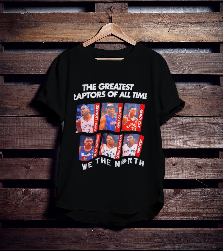 The Greatest Raptors Of All Time Kawhi Leonard Vince Carter Kyle Lowry Tracy McGrady DeMar DeRozan Chris Bosh We The North T-Shirt
