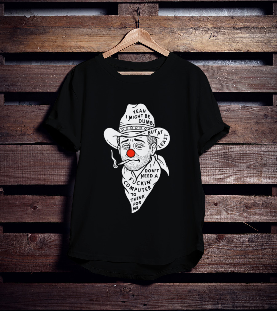 Yeah I Might Be Dumb Clown Cowboy With Pipe Don't Need A Computer To Think For Me T-Shirt