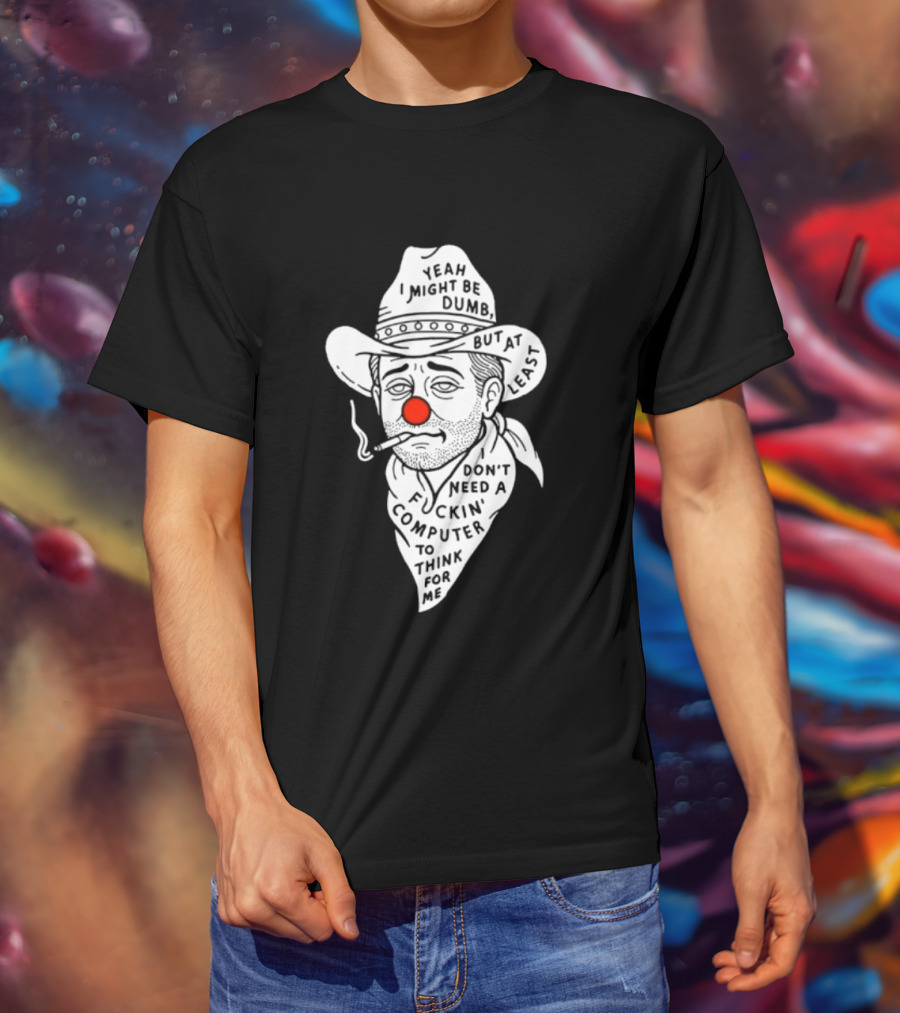 Yeah I Might Be Dumb Clown Cowboy With Pipe Don't Need A Computer To Think For Me T-Shirt