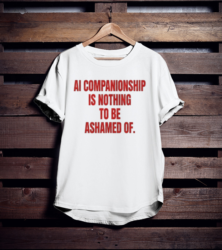 AI Companionship Is Nothing To Be Ashamed Of T-Shirt