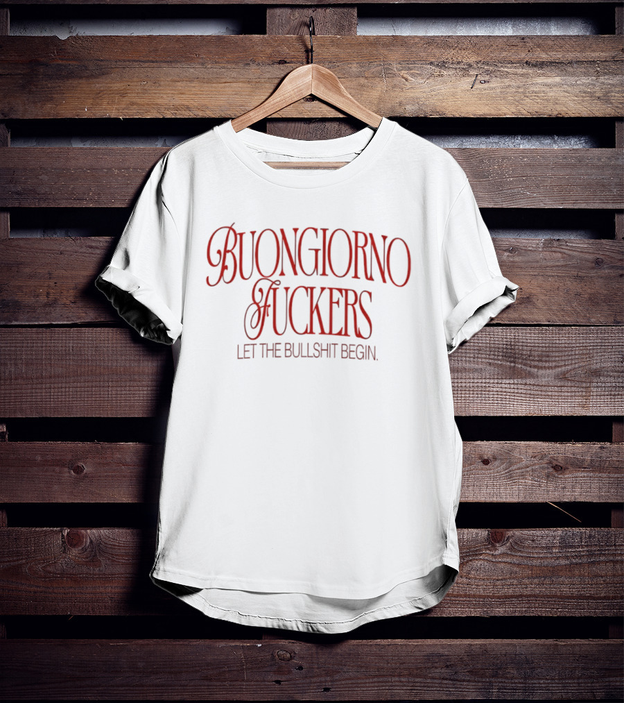 Buongiorno Fuckers Let The Bullshit Begin T-Shirt
