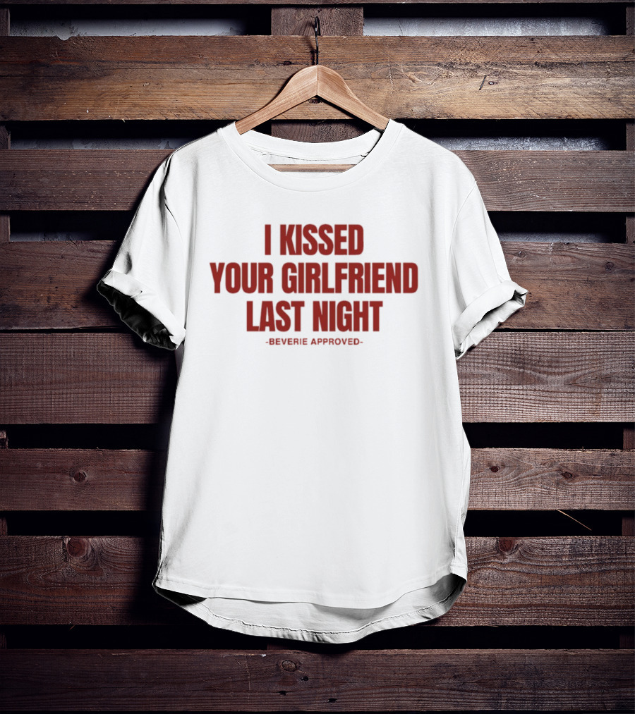 I Kissed Your Girlfriend Last Night Beverie Approved T-Shirt