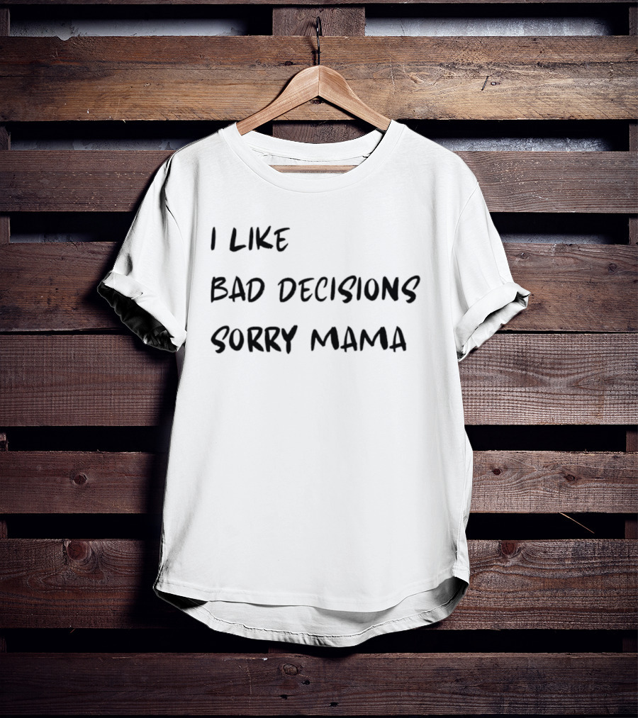 I Like Bad Decisions Sorry Mama Fun T-Shirt