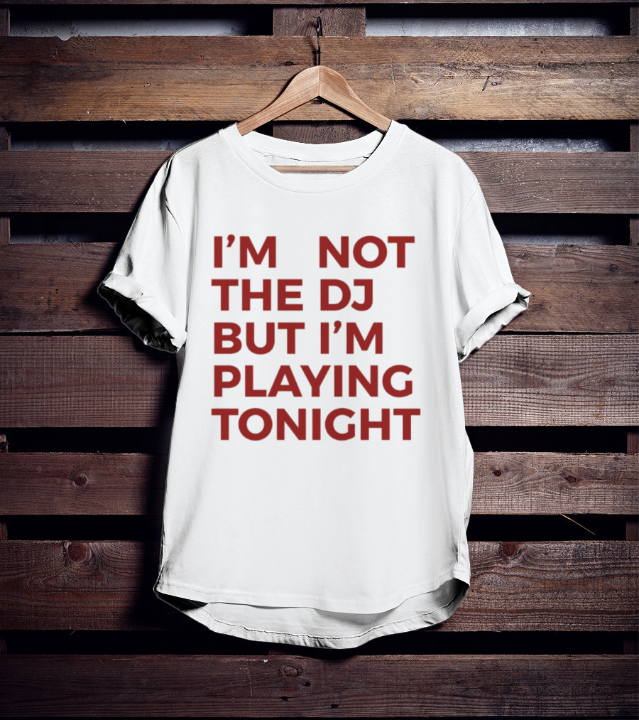 I'm Not The DJ But I'm Playing Tonight T-Shirt