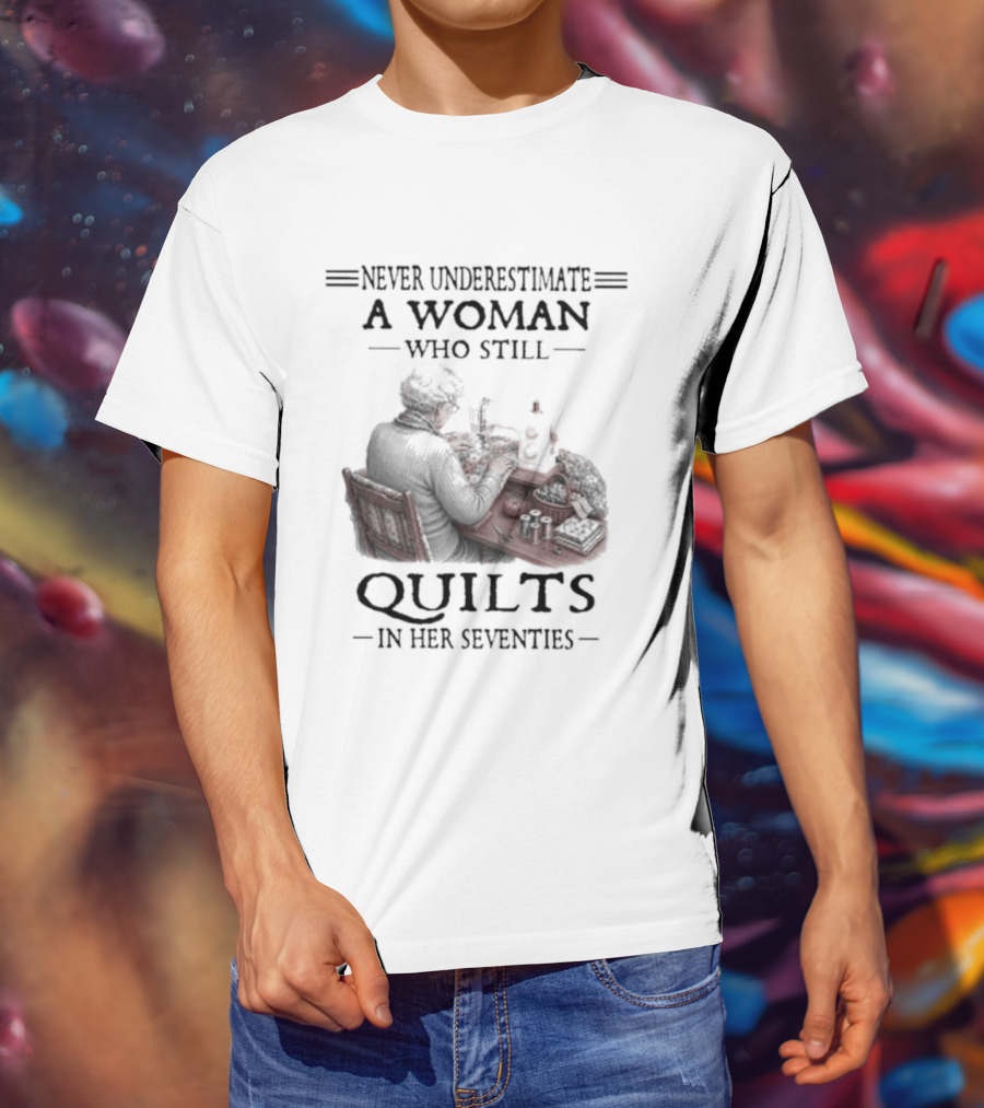 Never Underestimate A Woman Who Still Quilts In Her Seventies T-Shirt