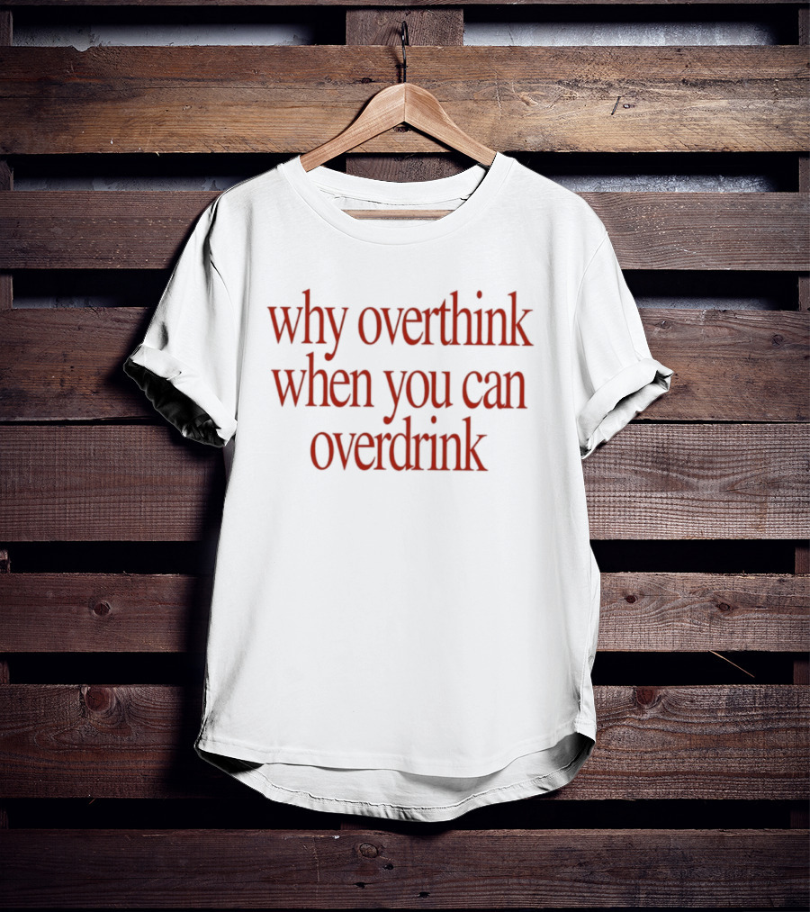 Why Overthink When You Can Overdrink Fun Drinking T-Shirt
