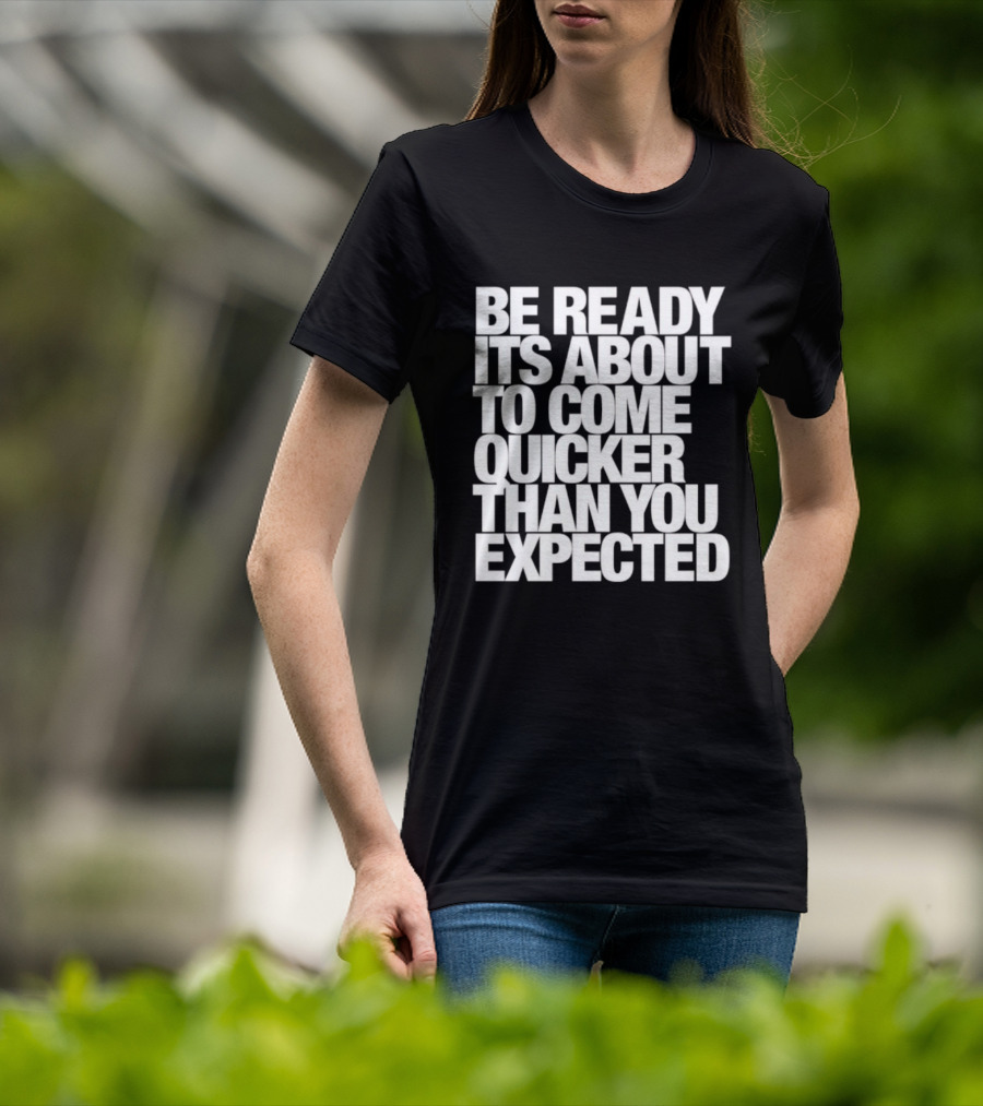 Be Ready It's About To Come Quicker Than You Expected T-Shirt
