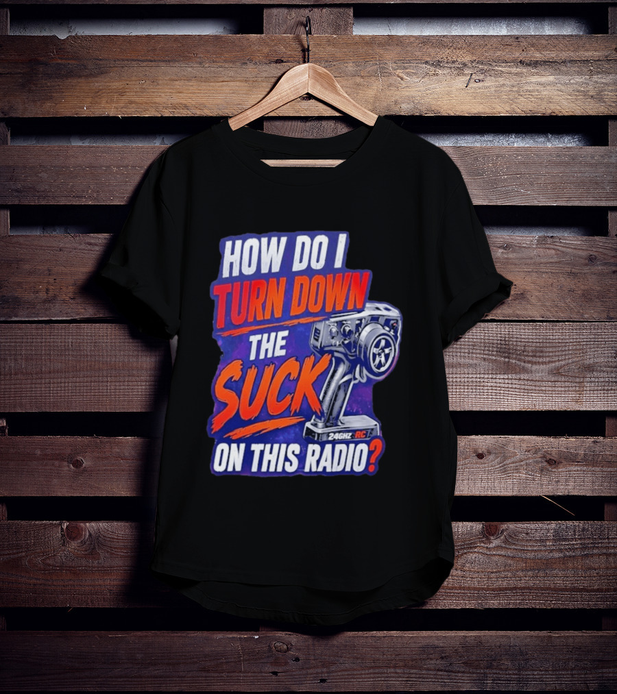 How Do I Turn Down The Suck On This 24GHz RC Radio T-Shirt