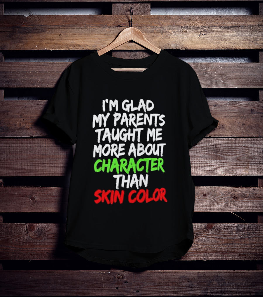 I'm Glad My Parents Taught Me More About Character Than Skin Color T-Shirt