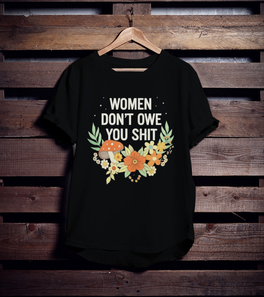 Women Don't Owe You Shit Floral Mushroom Empowerment T-Shirt