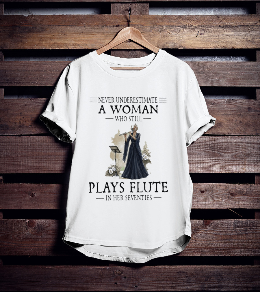Never Underestimate A Woman Who Still Plays Flute In Her Seventies T-Shirt