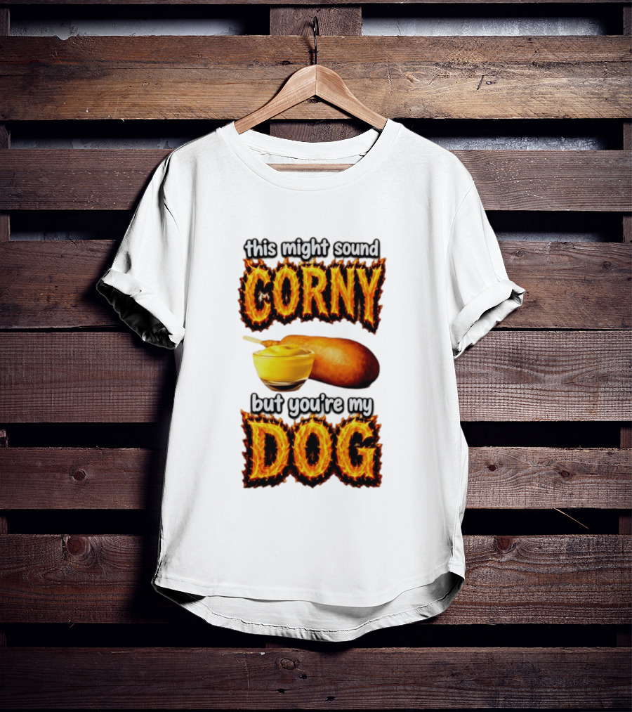 This Might Sound Corny But You're My Dog Cornbread Mustard T-Shirt