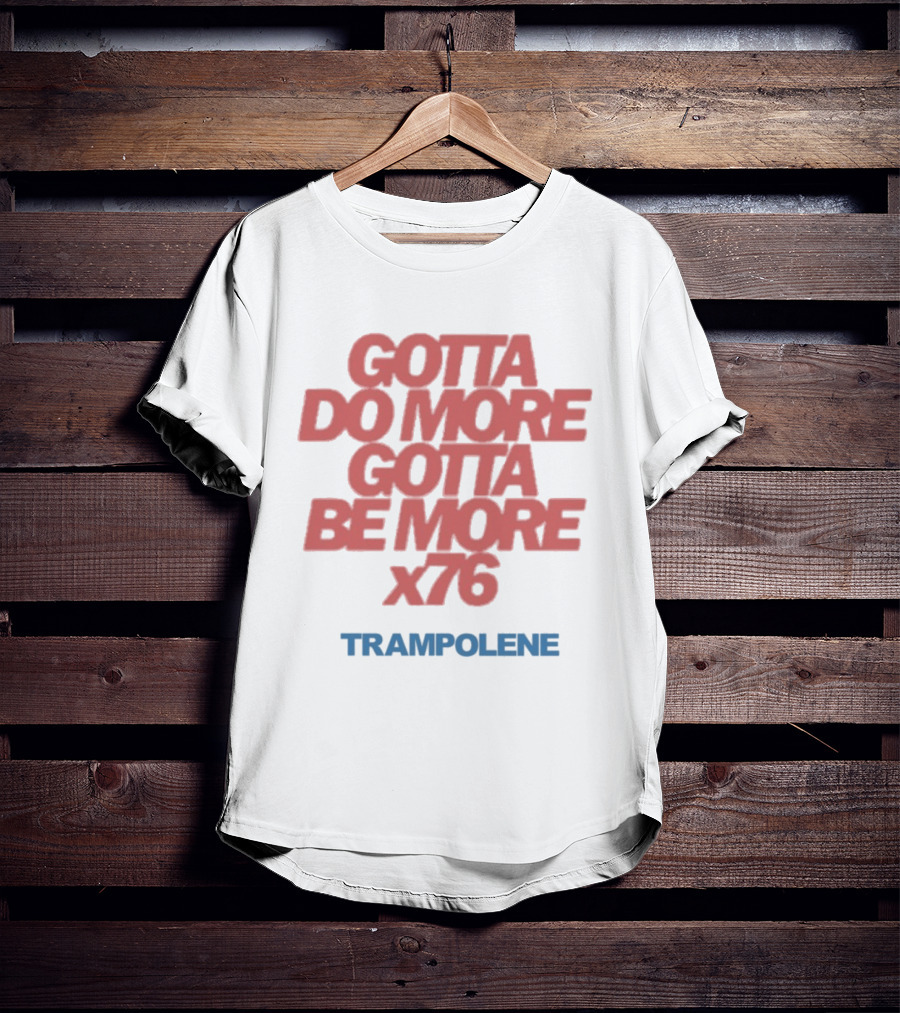 Trampolene Gotta Do More Gotta Be More X76 Motivational T-Shirt