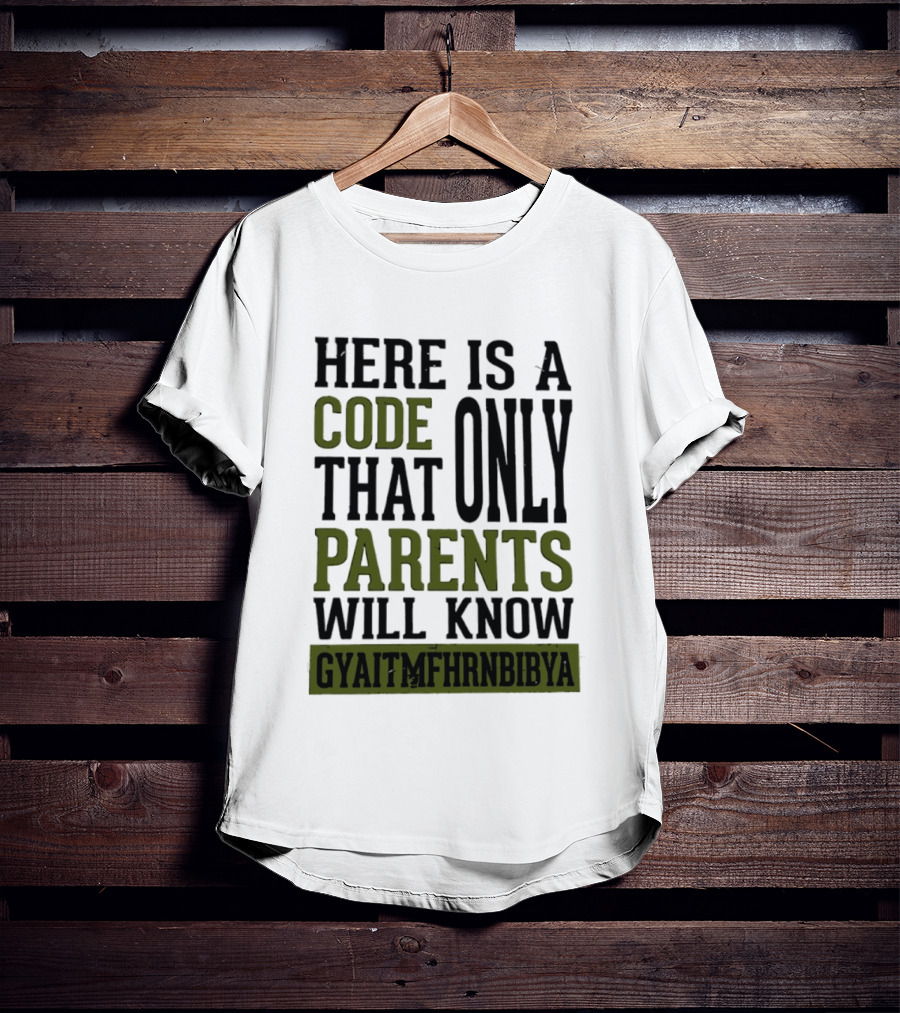 Here Is A Code That Only Parents Will Know GYAITMFHRNBIBYA T-Shirt