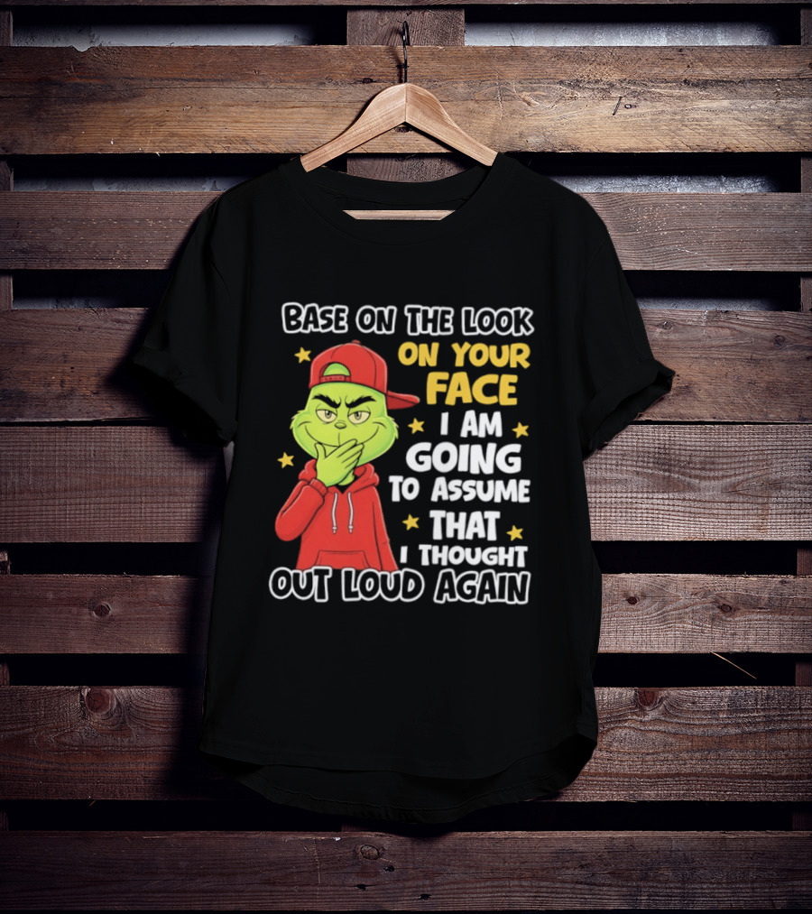Base On The Look On Your Face Grinch I Am Going To Assume That I Thought Out Loud Again T-Shirt