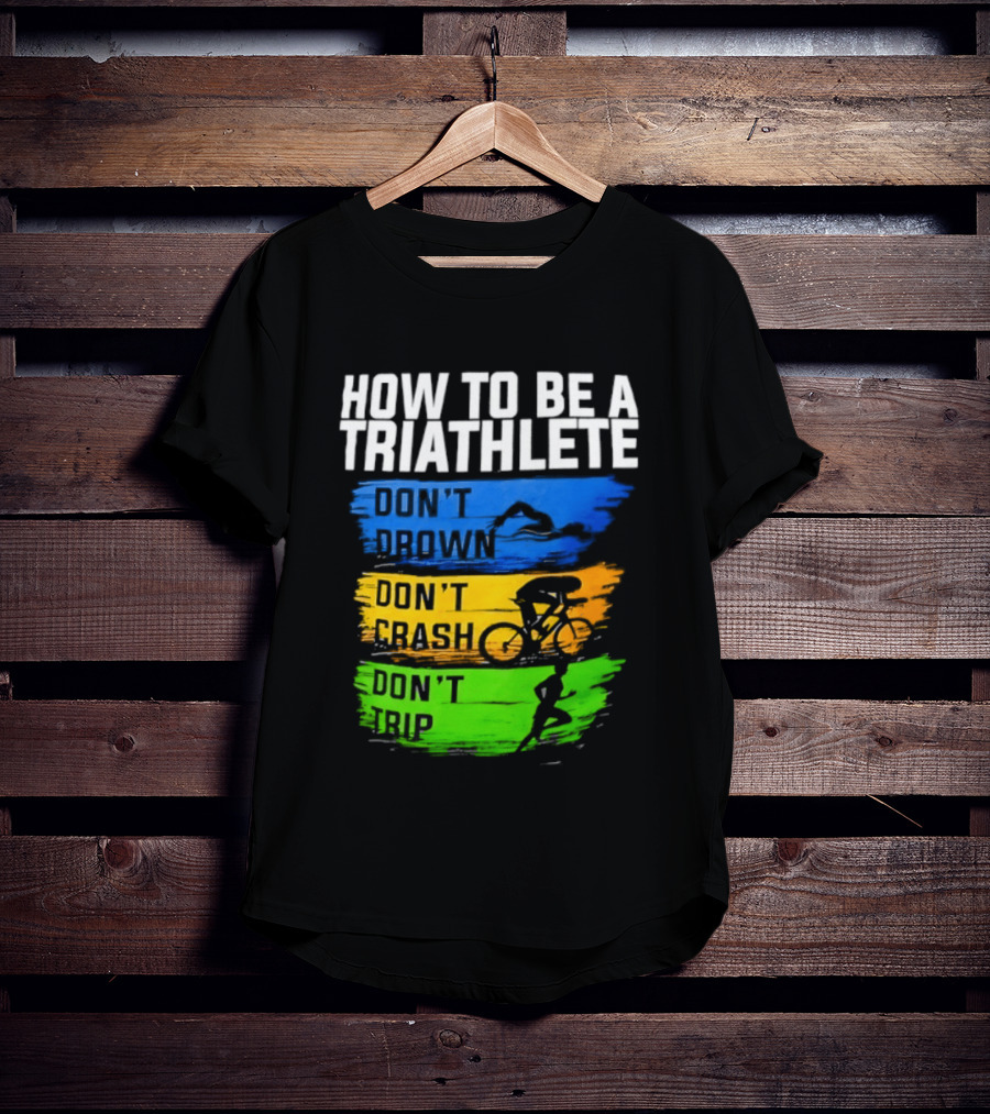 How To Be A Triathlete Don't Drown Don't Crash Don't Trip T-Shirt