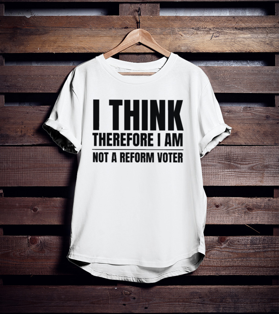 I Think Therefore I Am Not A Reform Voter Sarcasm T-Shirt