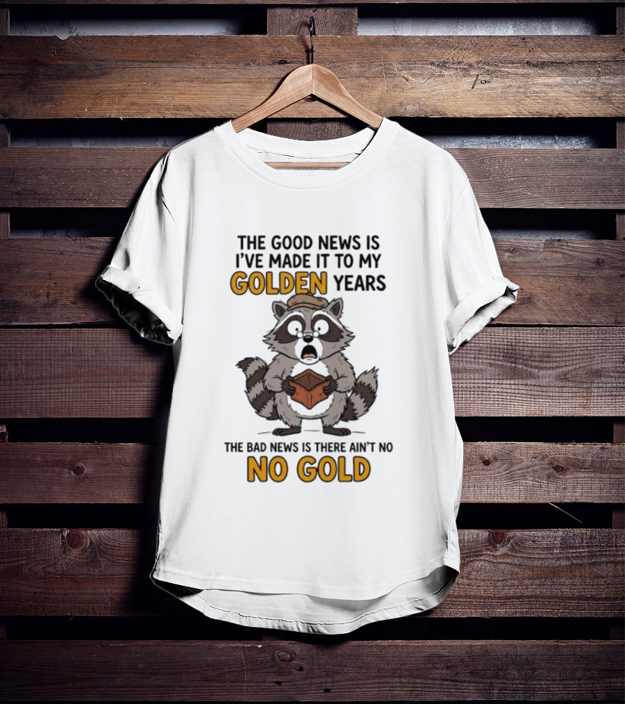 The Good News Is I've Made It To My Golden Years The Bad News Is There Ain't No Gold Raccoon T-Shirt