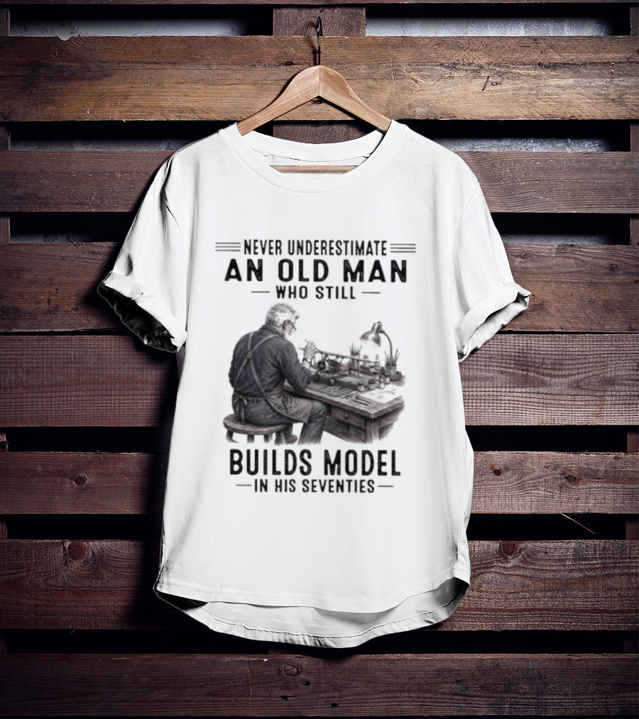 Never Underestimate An Old Man Who Still Builds Model In His Seventies T-Shirt