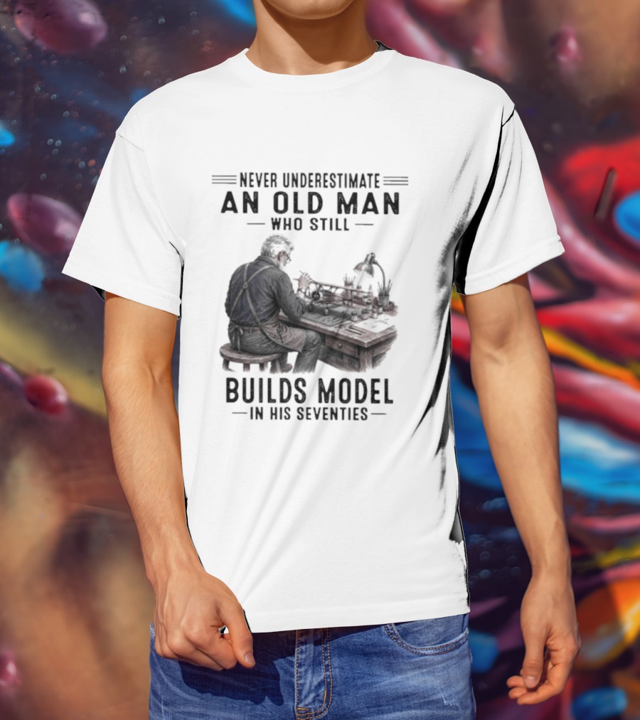 Never Underestimate An Old Man Who Still Builds Model In His Seventies T-Shirt