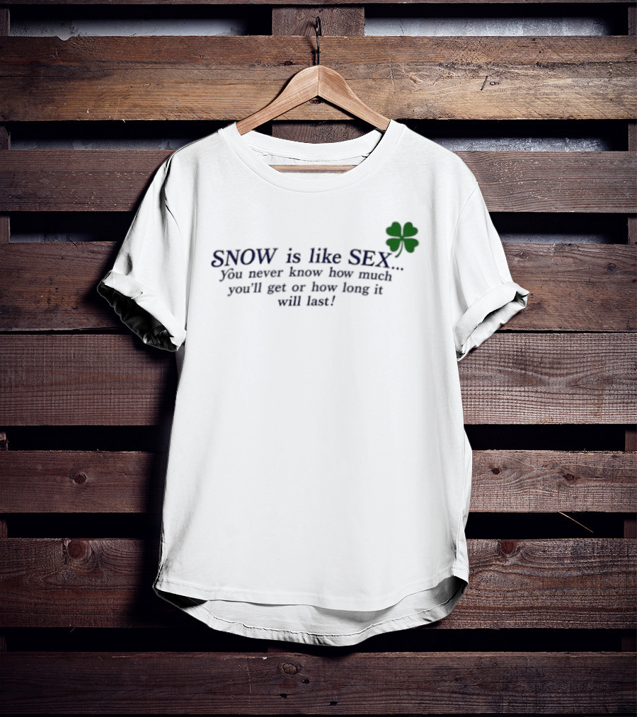 SNOW Is Like SEX You Never Know How Much You'll Get Or How Long It Will Last Lucky Clover T-Shirt