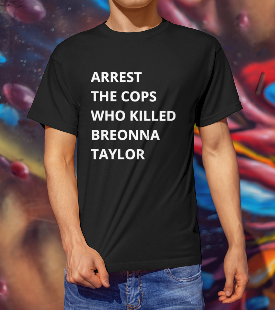 Arrest The Cops Who Killed Breonna Taylor T-Shirt