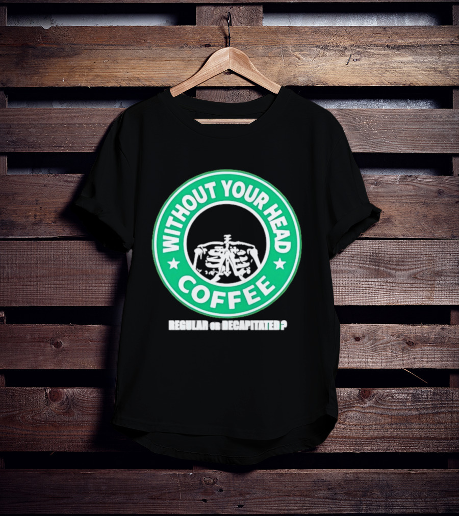 Without Your Head Coffee Skeleton Starbucks T-Shirt