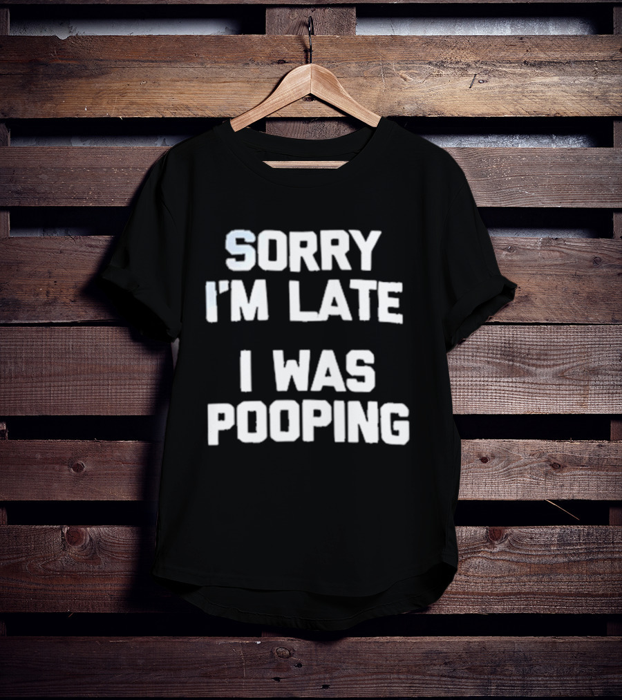 Sorry I'm Late I Was Pooping Humor Fun T-Shirt