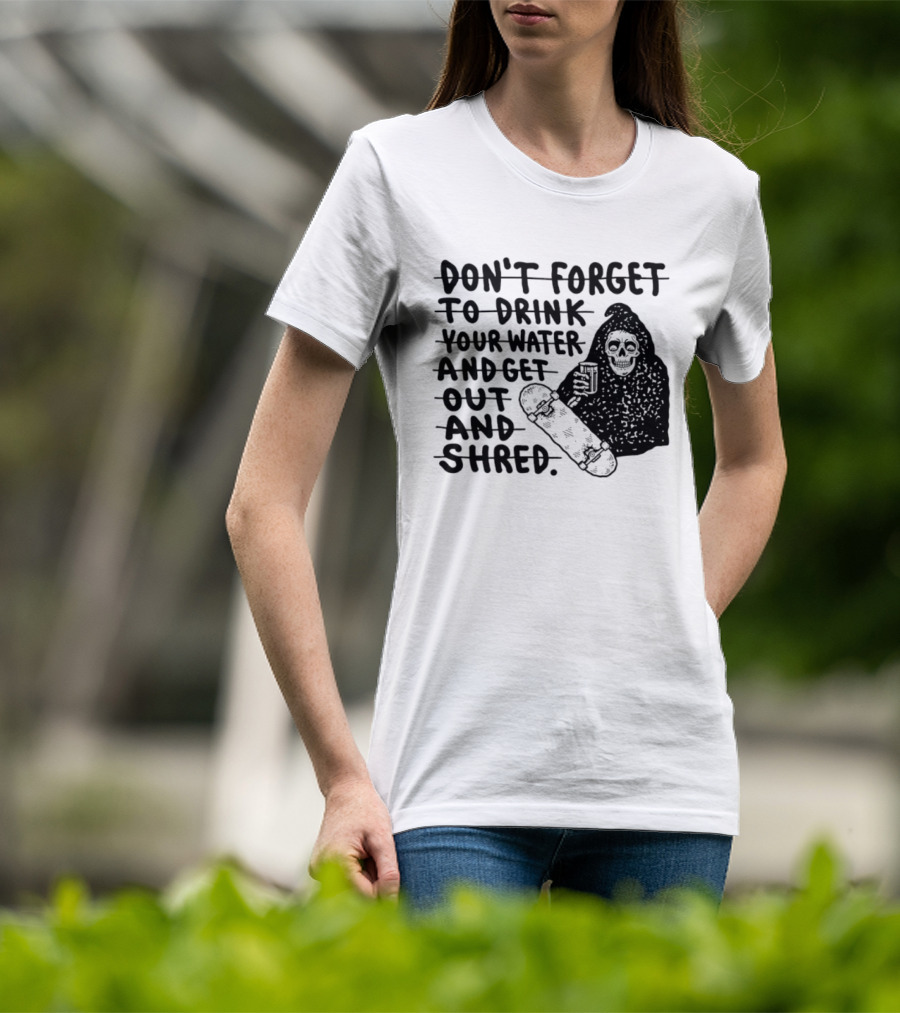 Don't Forget To Drink Your Water And Get Out And Shred Grim Reaper Skateboard T-Shirt