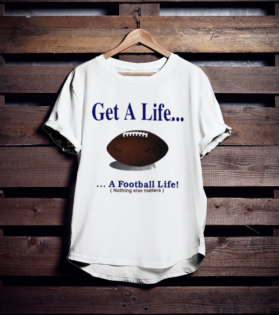 Get A Life A Football Life Nothing Else Matters T-Shirt
