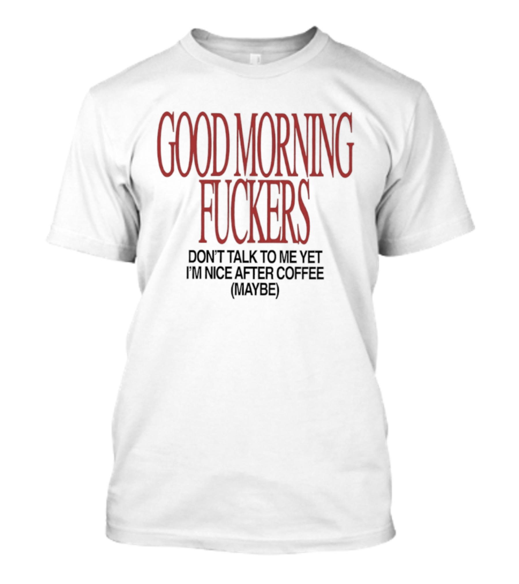 Good Morning Fuckers Don't Talk To Me Yet I'm Nice After Coffee Maybe T-Shirt