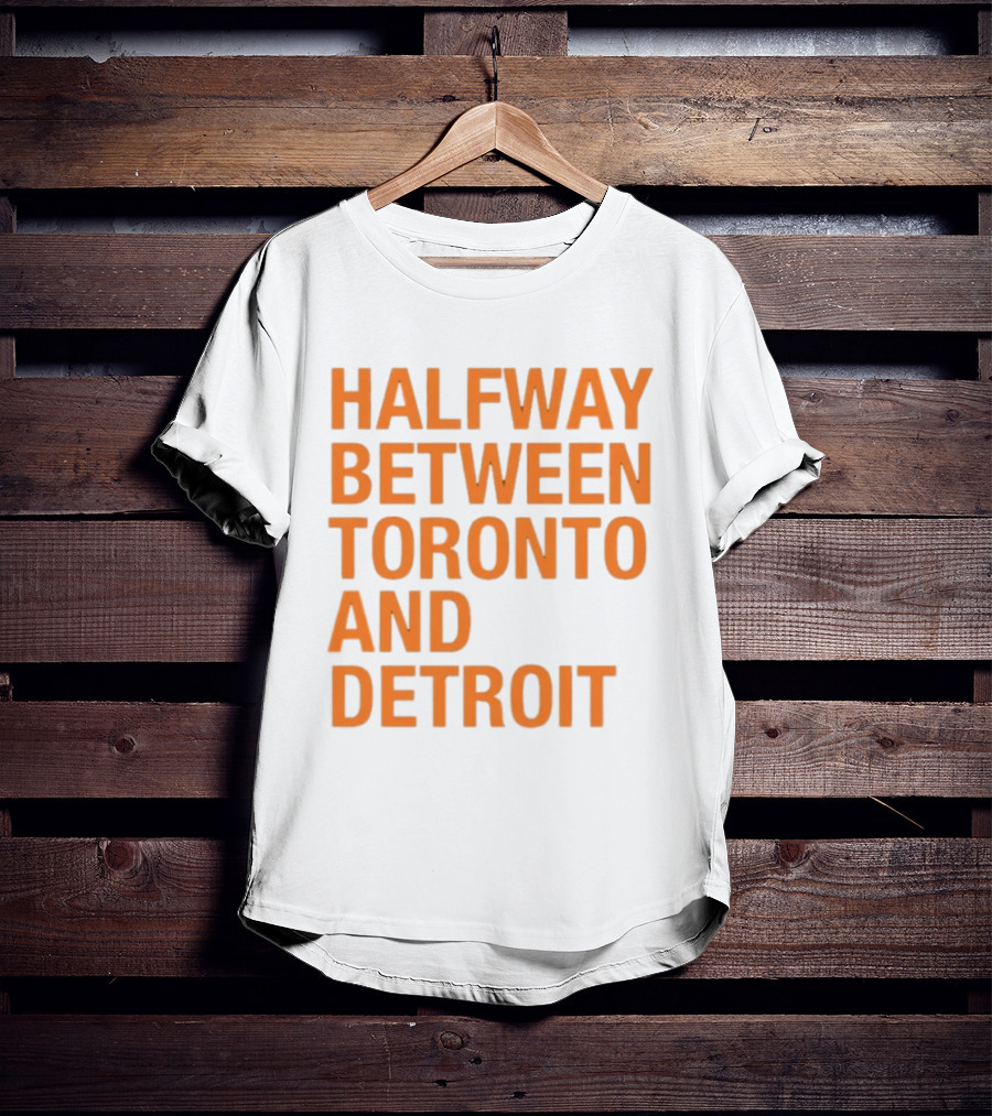 Halfway Between Toronto And Detroit T-Shirt