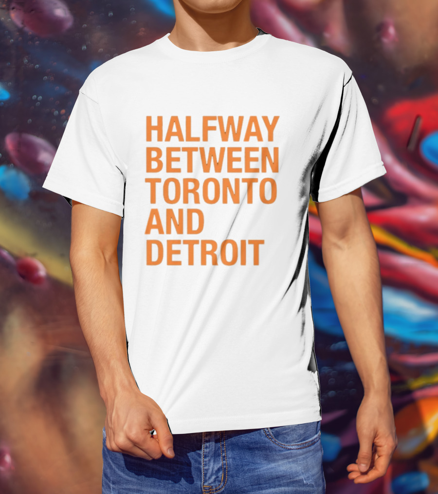 Halfway Between Toronto And Detroit T-Shirt